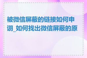 被微信屏蔽的链接如何申诩_如何找出微信屏蔽的原因