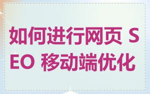 如何进行网页 SEO 移动端优化