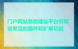 门户网站自助建站平台有哪些常见的插件和扩展功能