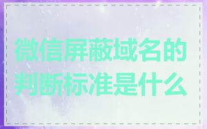 微信屏蔽域名的判断标准是什么