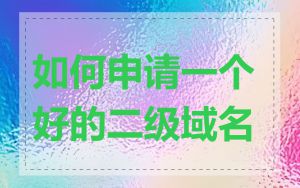 如何申请一个好的二级域名