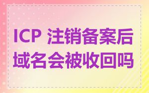 ICP 注销备案后域名会被收回吗