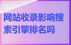网站收录影响搜索引擎排名吗