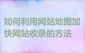 如何利用网站地图加快网站收录的方法