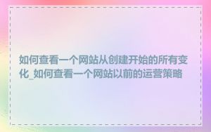 如何查看一个网站从创建开始的所有变化_如何查看一个网站以前的运营策略