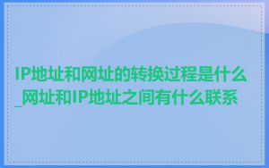 IP地址和网址的转换过程是什么_网址和IP地址之间有什么联系