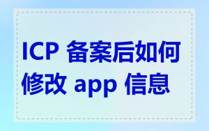 ICP 备案后如何修改 app 信息