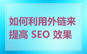 如何利用外链来提高 SEO 效果