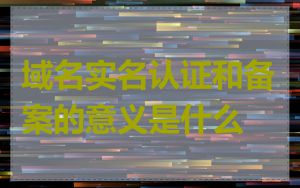 域名实名认证和备案的意义是什么