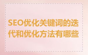 SEO优化关键词的迭代和优化方法有哪些