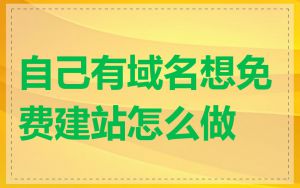 自己有域名想免费建站怎么做
