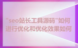 "seo站长工具源码"如何进行优化和优化效果如何