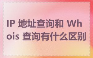 IP 地址查询和 Whois 查询有什么区别