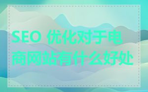 SEO 优化对于电商网站有什么好处