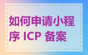 如何申请小程序 ICP 备案