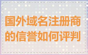 国外域名注册商的信誉如何评判