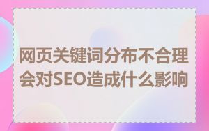 网页关键词分布不合理会对SEO造成什么影响