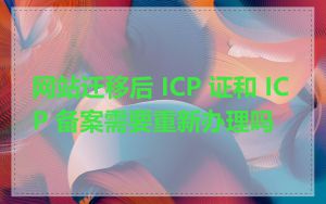 网站迁移后 ICP 证和 ICP 备案需要重新办理吗