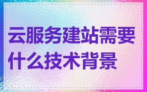 云服务建站需要什么技术背景