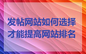 发帖网站如何选择才能提高网站排名