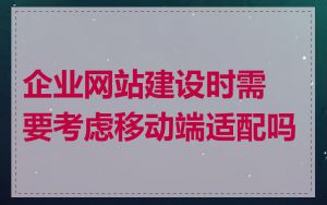 企业网站建设时需要考虑移动端适配吗