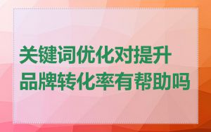 关键词优化对提升品牌转化率有帮助吗