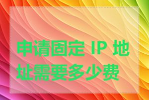 申请固定 IP 地址需要多少费用