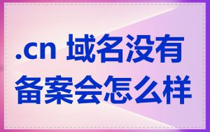 .cn 域名没有备案会怎么样