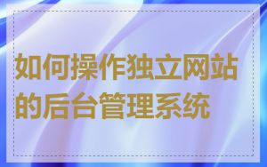 如何操作独立网站的后台管理系统