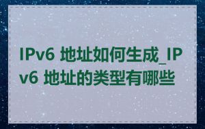 IPv6 地址如何生成_IPv6 地址的类型有哪些