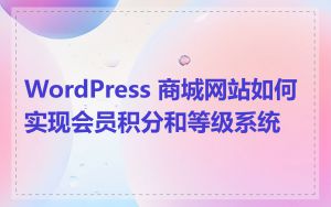 WordPress 商城网站如何实现会员积分和等级系统