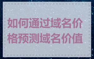 如何通过域名价格预测域名价值