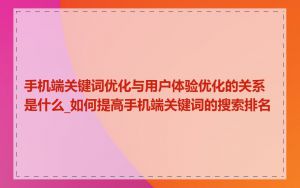 手机端关键词优化与用户体验优化的关系是什么_如何提高手机端关键词的搜索排名