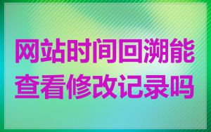 网站时间回溯能查看修改记录吗