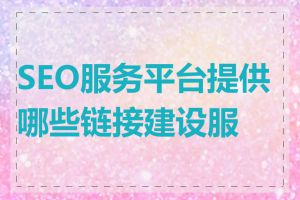 SEO服务平台提供哪些链接建设服务
