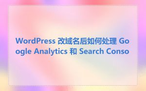 WordPress 改域名后如何处理 Google Analytics 和 Search Conso