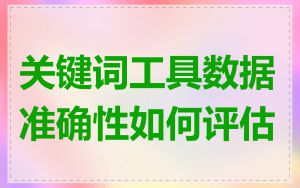 关键词工具数据准确性如何评估