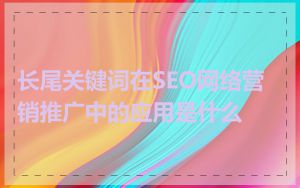 长尾关键词在SEO网络营销推广中的应用是什么