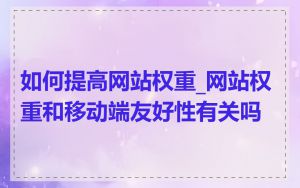 如何提高网站权重_网站权重和移动端友好性有关吗