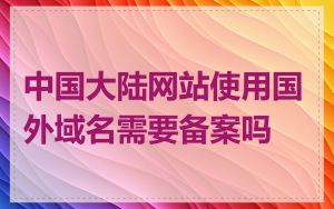 中国大陆网站使用国外域名需要备案吗