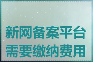 新网备案平台需要缴纳费用吗