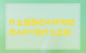 什么是静态ARP和动态ARP?有什么区别