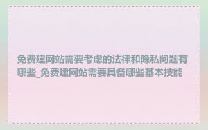 免费建网站需要考虑的法律和隐私问题有哪些_免费建网站需要具备哪些基本技能