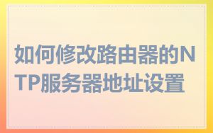 如何修改路由器的NTP服务器地址设置