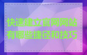 快速建立官网网站有哪些捷径和技巧