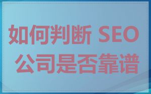 如何判断 SEO 公司是否靠谱