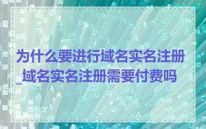 为什么要进行域名实名注册_域名实名注册需要付费吗