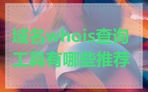 域名whois查询工具有哪些推荐