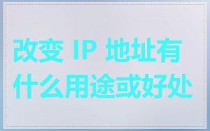 改变 IP 地址有什么用途或好处