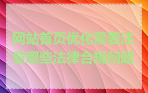网站首页优化需要注意哪些法律合规问题